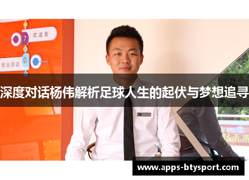 深度对话杨伟解析足球人生的起伏与梦想追寻