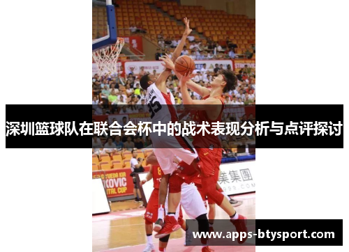 深圳篮球队在联合会杯中的战术表现分析与点评探讨
