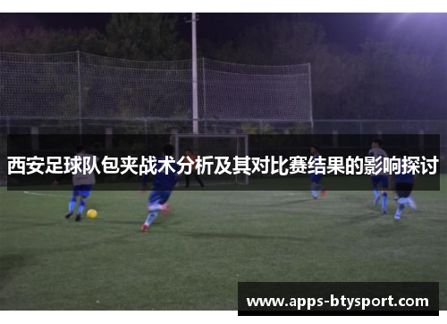 西安足球队包夹战术分析及其对比赛结果的影响探讨