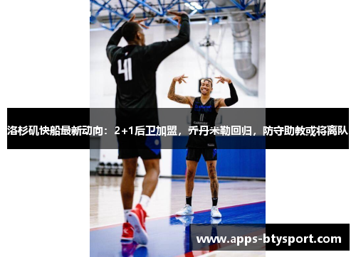 洛杉矶快船最新动向：2+1后卫加盟，乔丹米勒回归，防守助教或将离队